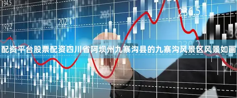 配资平台股票配资四川省阿坝州九寨沟县的九寨沟风景区风景如画