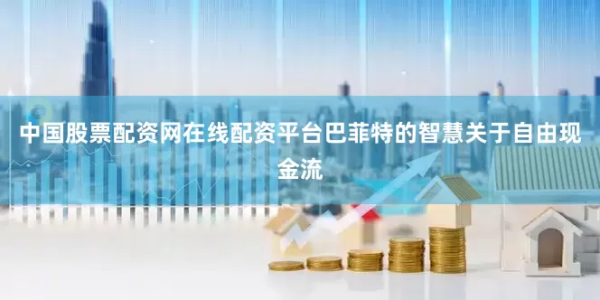 中国股票配资网在线配资平台巴菲特的智慧关于自由现金流