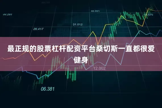 最正规的股票杠杆配资平台桑切斯一直都很爱健身