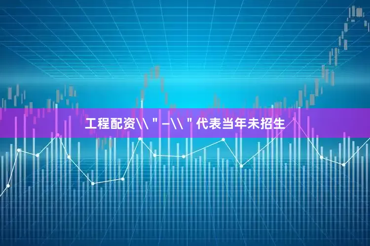 工程配资\＂—\＂代表当年未招生