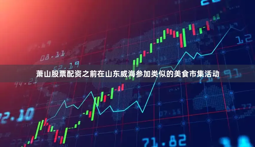萧山股票配资之前在山东威海参加类似的美食市集活动
