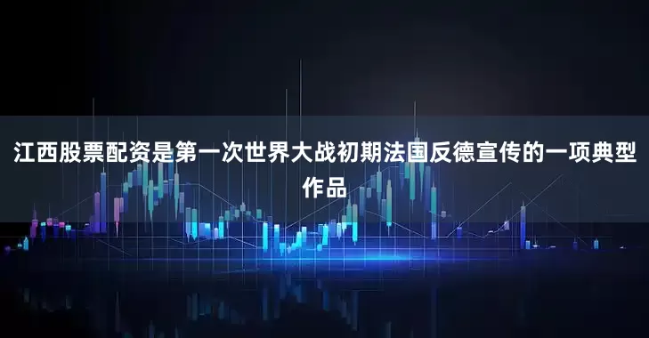 江西股票配资是第一次世界大战初期法国反德宣传的一项典型作品