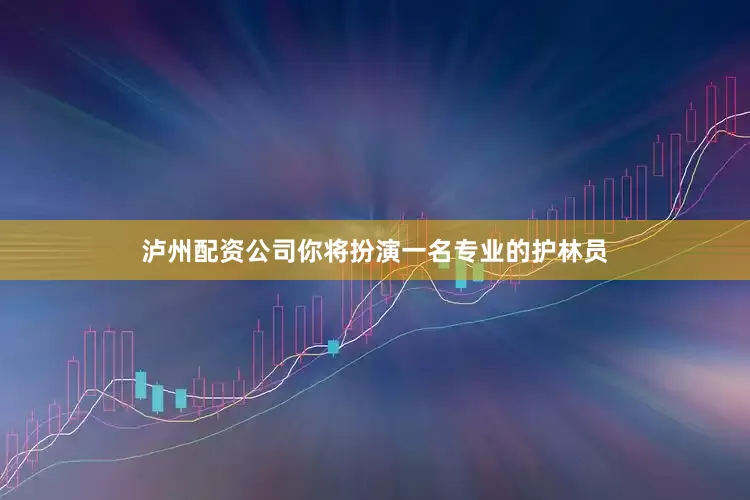 泸州配资公司你将扮演一名专业的护林员