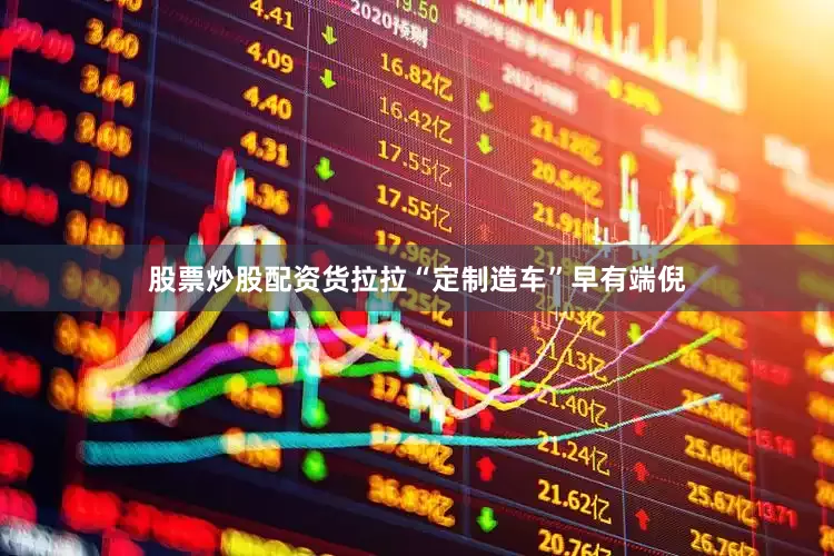 股票炒股配资货拉拉“定制造车”早有端倪