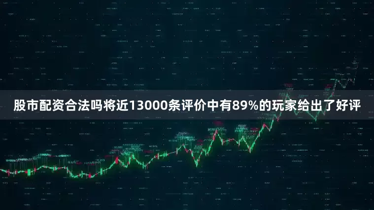股市配资合法吗将近13000条评价中有89%的玩家给出了好评