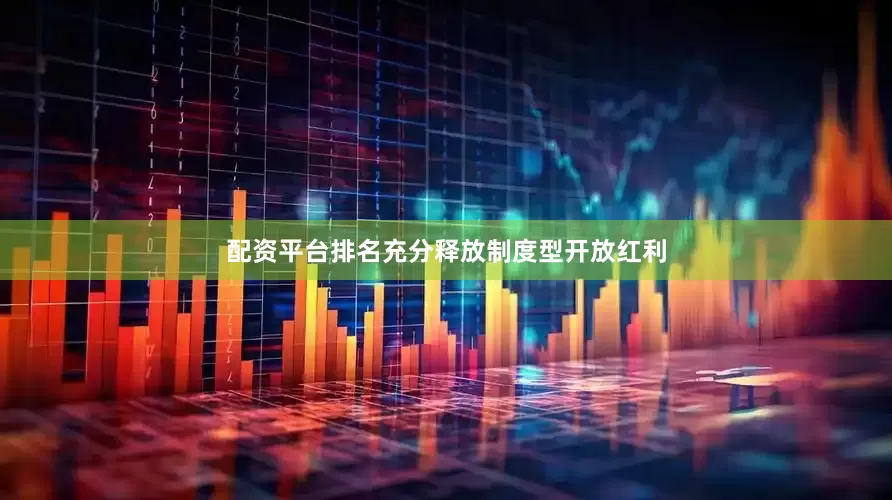 配资平台排名充分释放制度型开放红利