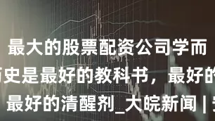 最大的股票配资公司学而时习之｜历史是最好的教科书，最好的清醒剂_大皖新闻 | 安徽网