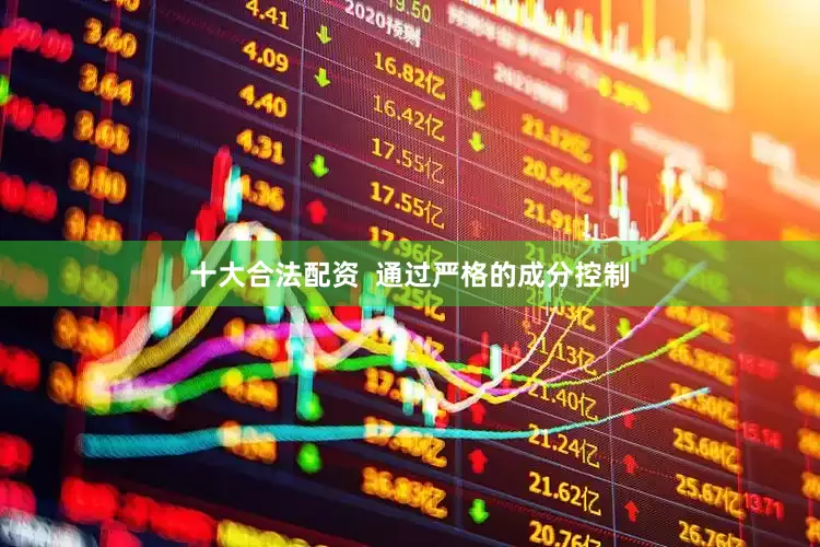 十大合法配资  通过严格的成分控制