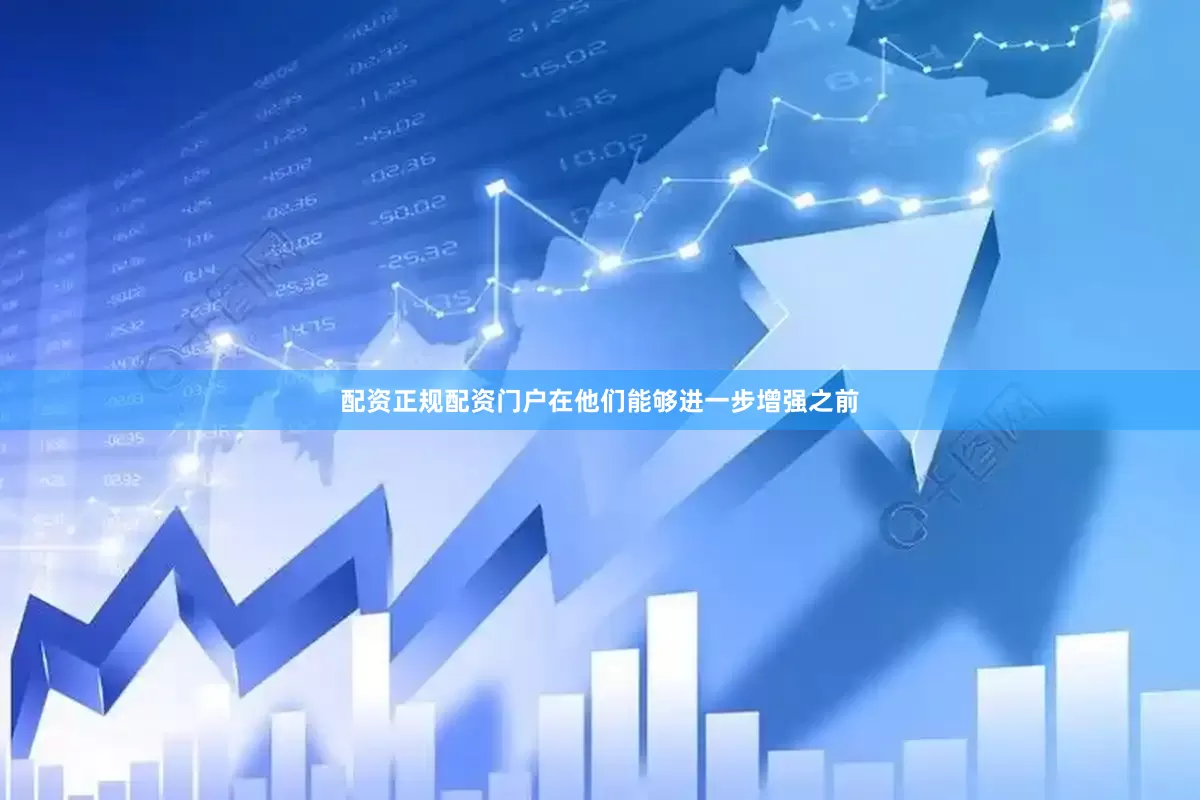 配资正规配资门户在他们能够进一步增强之前