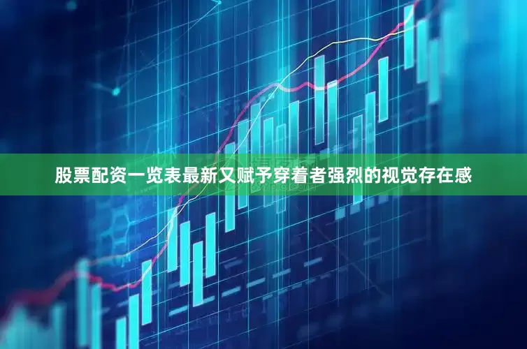 股票配资一览表最新又赋予穿着者强烈的视觉存在感