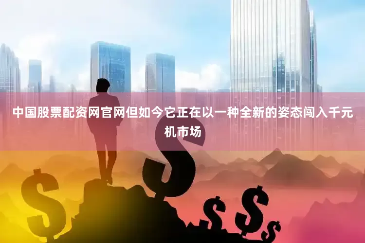 中国股票配资网官网但如今它正在以一种全新的姿态闯入千元机市场