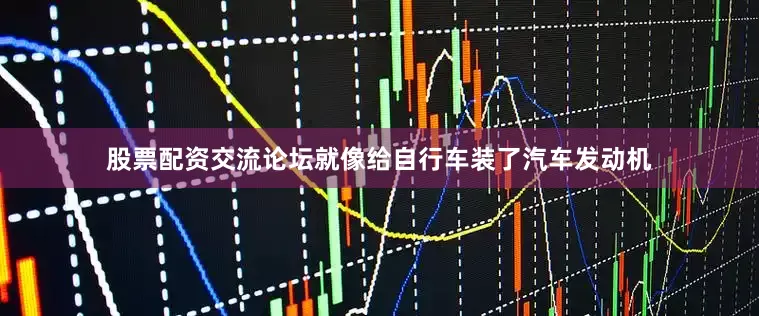 股票配资交流论坛就像给自行车装了汽车发动机