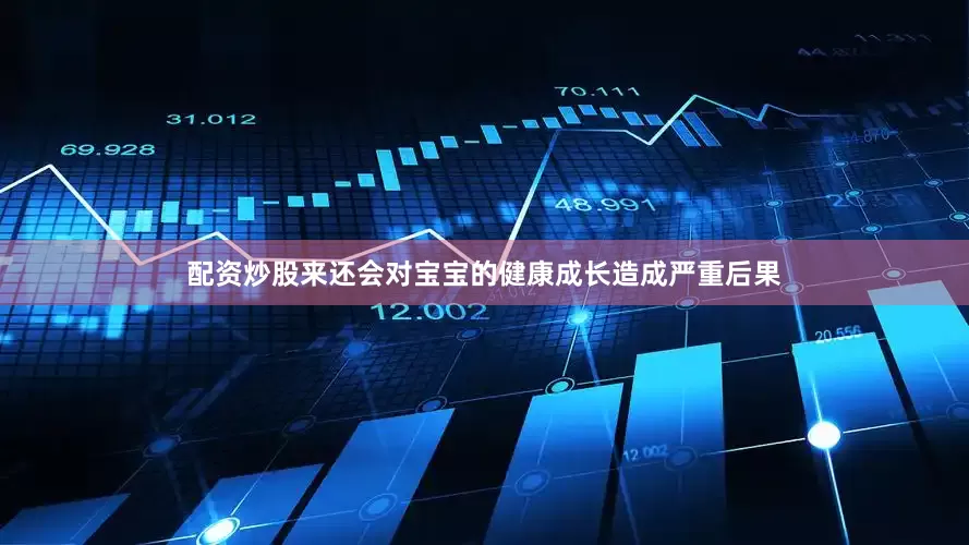 配资炒股来还会对宝宝的健康成长造成严重后果