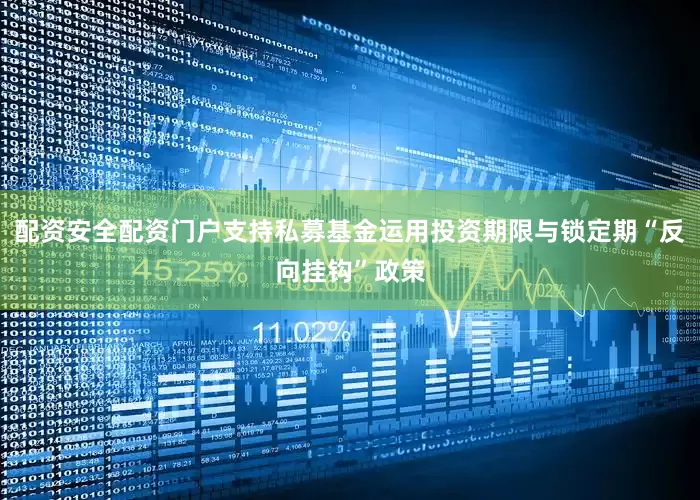 配资安全配资门户支持私募基金运用投资期限与锁定期“反向挂钩”政策