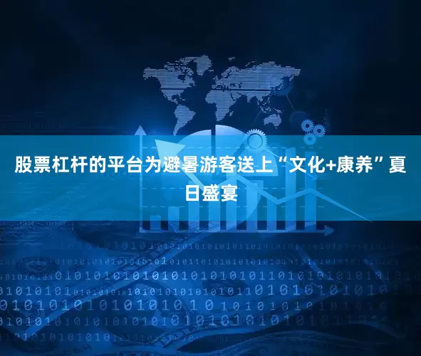 股票杠杆的平台为避暑游客送上“文化+康养”夏日盛宴