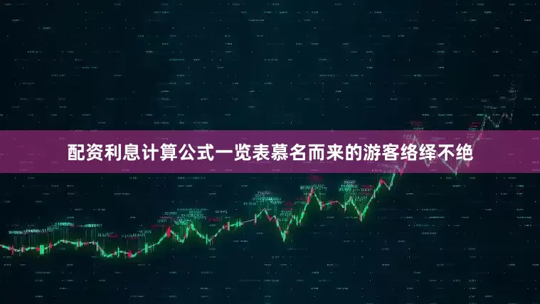 配资利息计算公式一览表慕名而来的游客络绎不绝