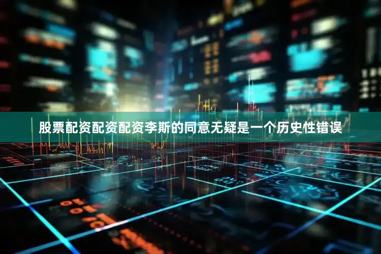 股票配资配资配资李斯的同意无疑是一个历史性错误