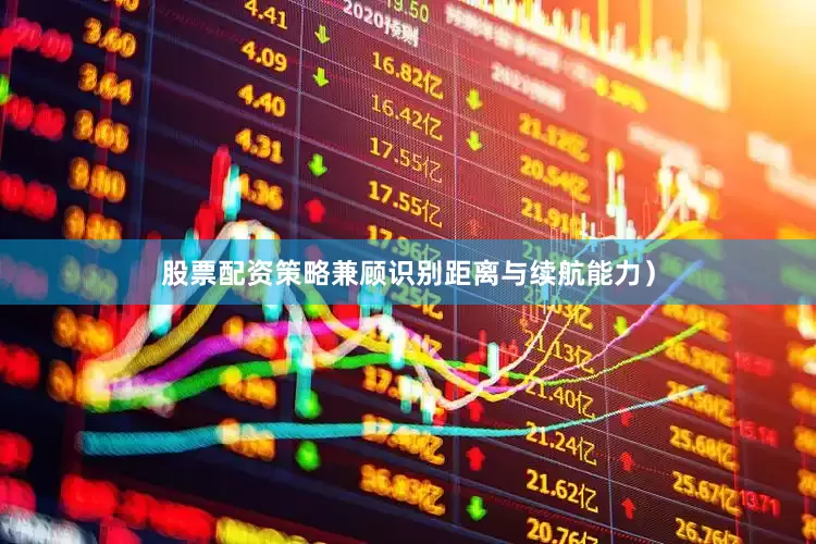 股票配资策略兼顾识别距离与续航能力）