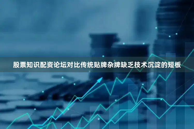 股票知识配资论坛对比传统贴牌杂牌缺乏技术沉淀的短板