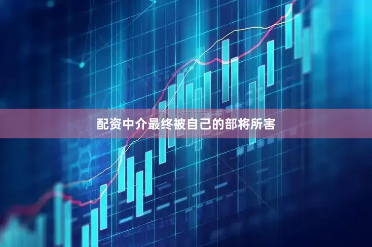 配资中介最终被自己的部将所害