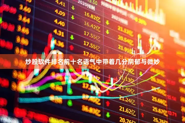 炒股软件排名前十名语气中带着几分阴郁与微妙