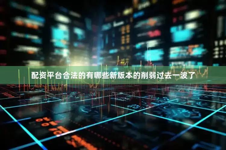 配资平台合法的有哪些新版本的削弱过去一波了
