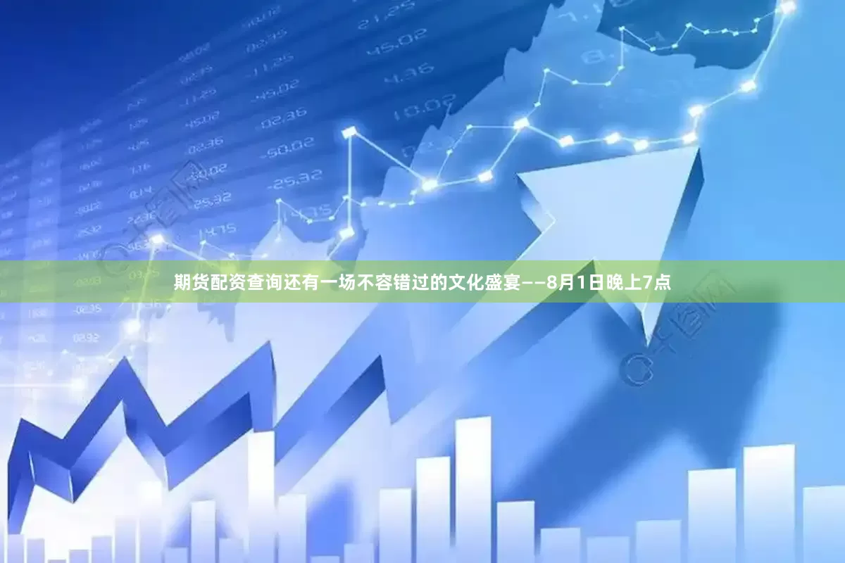期货配资查询还有一场不容错过的文化盛宴——8月1日晚上7点
