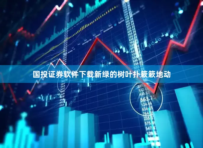 国投证券软件下载新绿的树叶扑簌簌地动