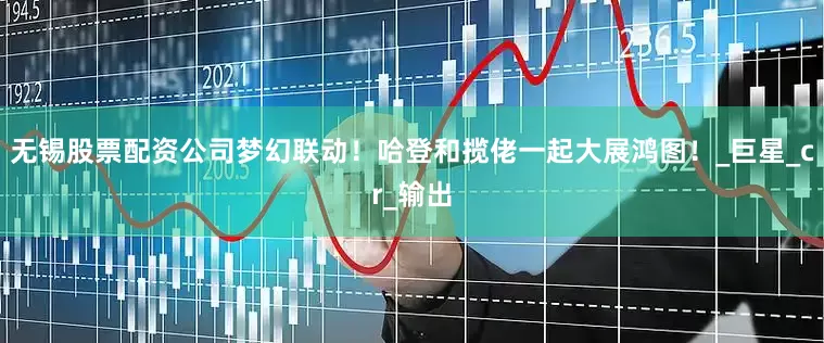 无锡股票配资公司梦幻联动！哈登和揽佬一起大展鸿图！_巨星_cr_输出