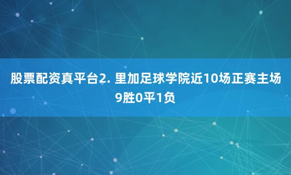 股票配资真平台　　2. 里加足球学院近10场正赛主场9胜0平1负