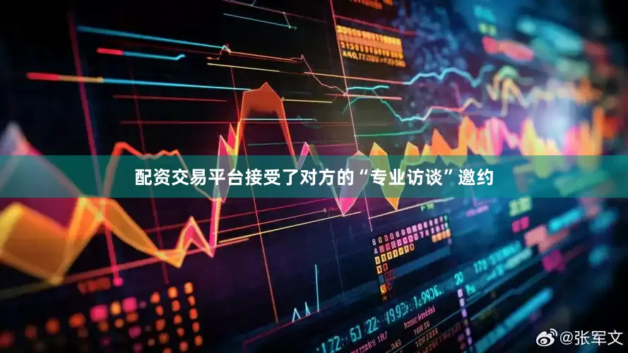 配资交易平台接受了对方的“专业访谈”邀约