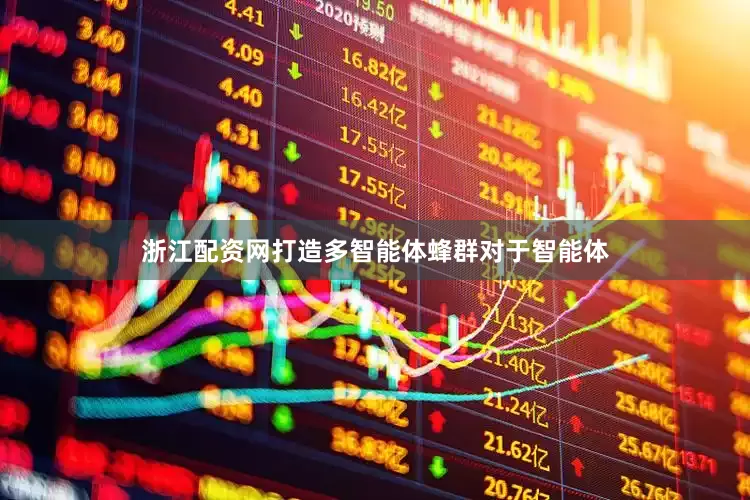 浙江配资网　　打造多智能体蜂群　　对于智能体