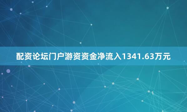 配资论坛门户游资资金净流入1341.63万元