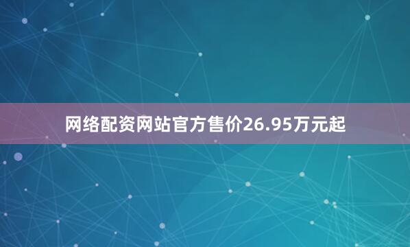 网络配资网站官方售价26.95万元起