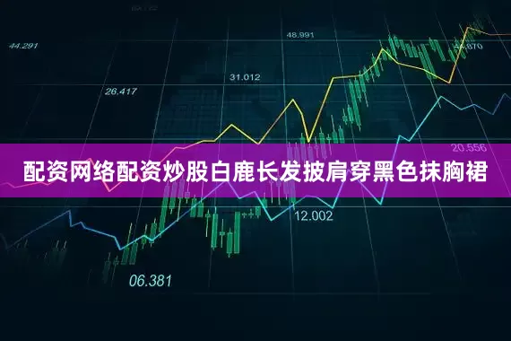 配资网络配资炒股白鹿长发披肩穿黑色抹胸裙