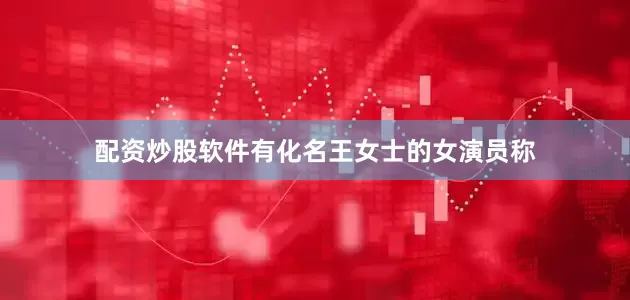 配资炒股软件有化名王女士的女演员称