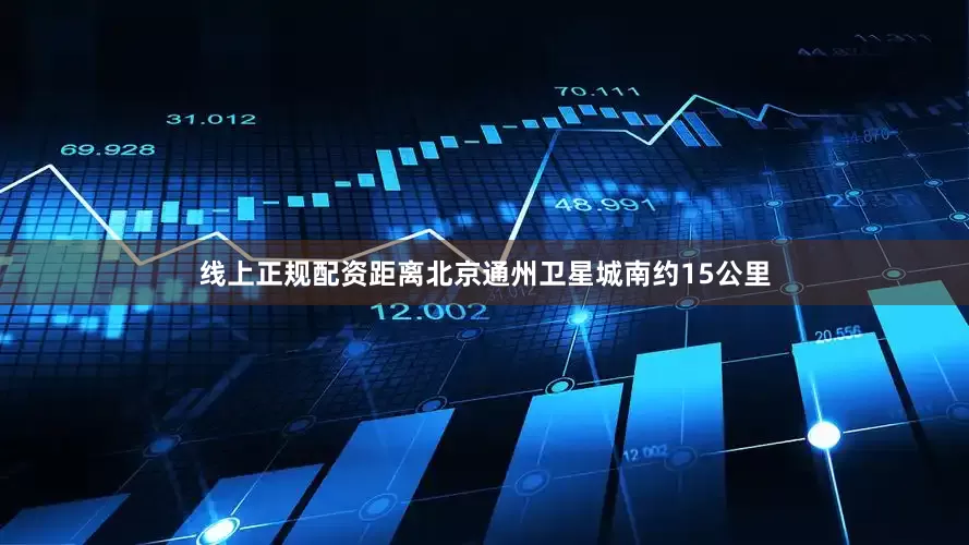 线上正规配资距离北京通州卫星城南约15公里