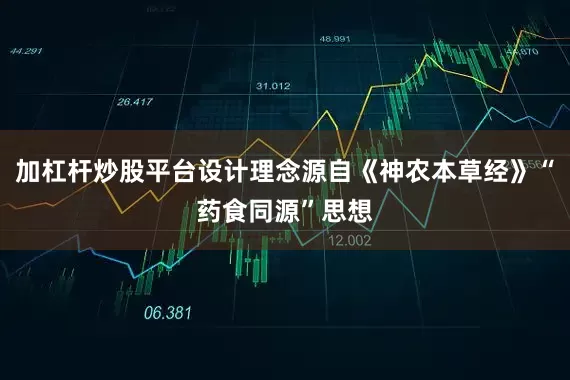 加杠杆炒股平台设计理念源自《神农本草经》“药食同源”思想