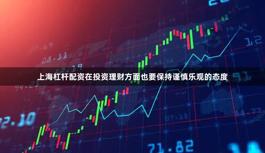 上海杠杆配资在投资理财方面也要保持谨慎乐观的态度
