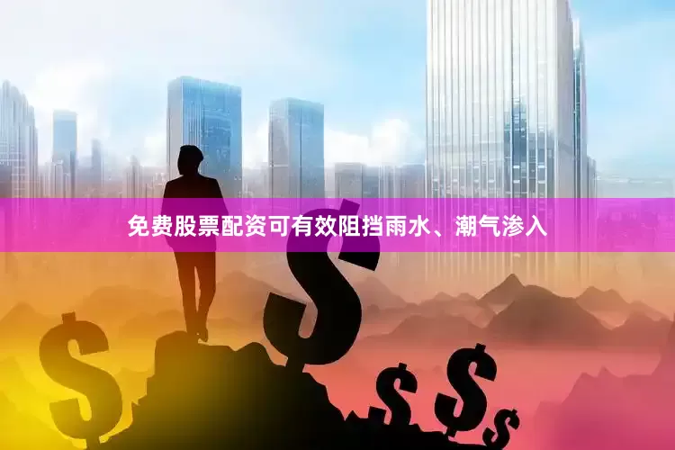 免费股票配资可有效阻挡雨水、潮气渗入
