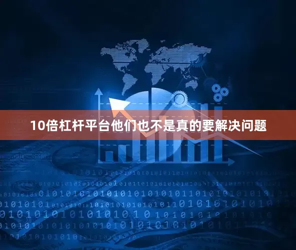 10倍杠杆平台他们也不是真的要解决问题