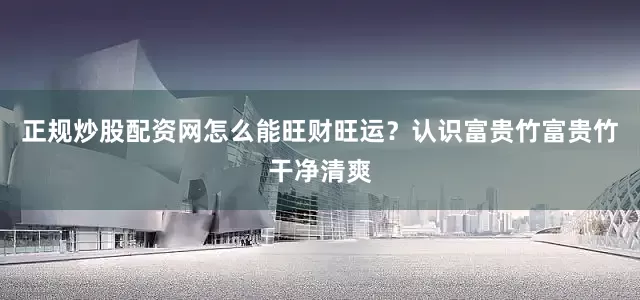 正规炒股配资网怎么能旺财旺运？认识富贵竹富贵竹干净清爽