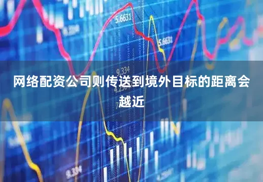 网络配资公司则传送到境外目标的距离会越近