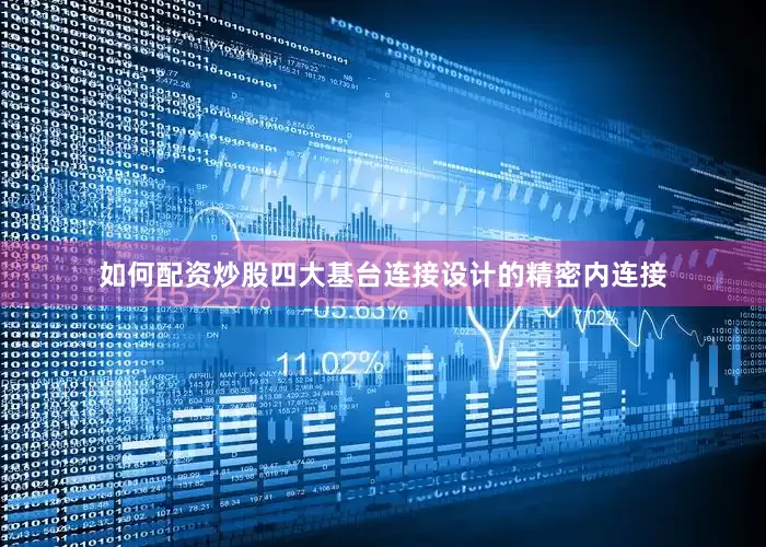 如何配资炒股四大基台连接设计的精密内连接