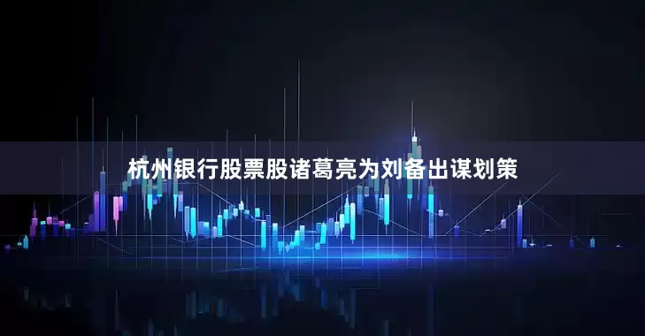 杭州银行股票股诸葛亮为刘备出谋划策