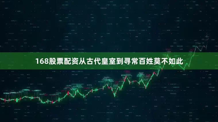 168股票配资从古代皇室到寻常百姓莫不如此