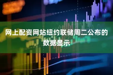 网上配资网站纽约联储周二公布的数据显示