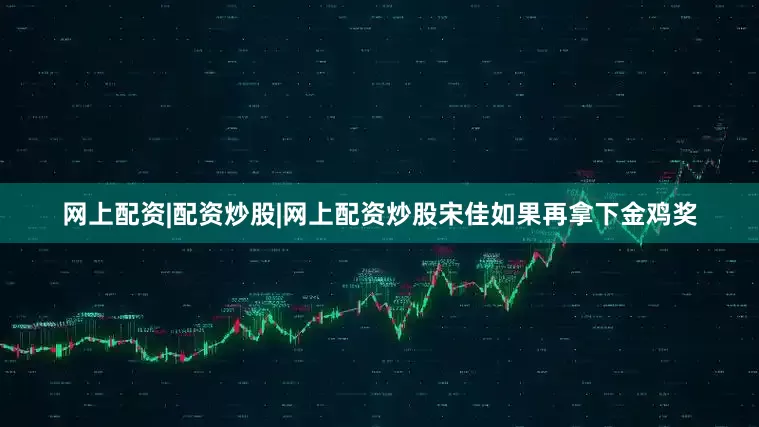 网上配资|配资炒股|网上配资炒股宋佳如果再拿下金鸡奖