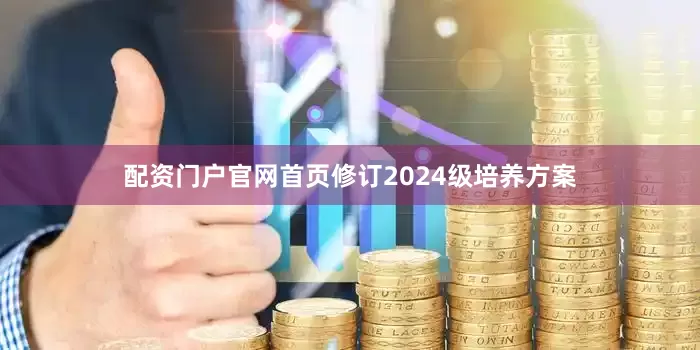 配资门户官网首页修订2024级培养方案