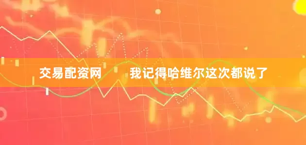 交易配资网        我记得哈维尔这次都说了